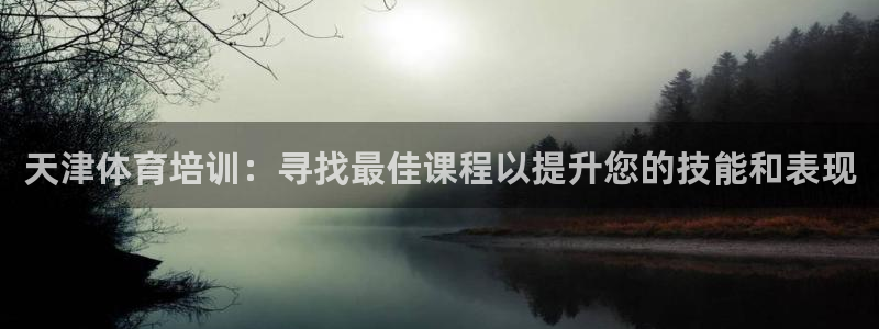 欧陆娱乐系统教程：天津体育培训：寻找最佳课程以提升您