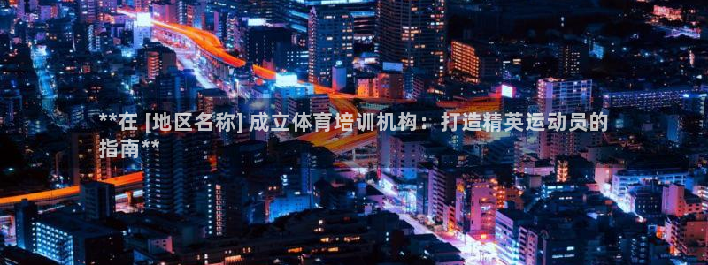 欧陆娱乐分分彩：**在 [地区名称] 成立体育培训机