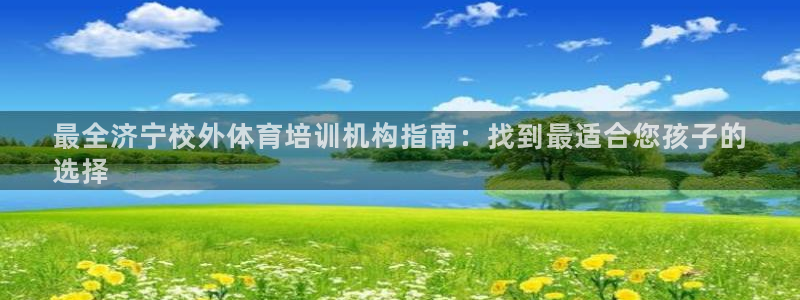 欧陆娱乐挂机怎么玩：最全济宁校外体育培训机构指南：找