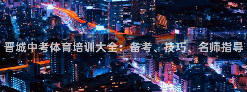 重庆欧陆娱乐有限公司：晋城中考体育培训大全：备考、技