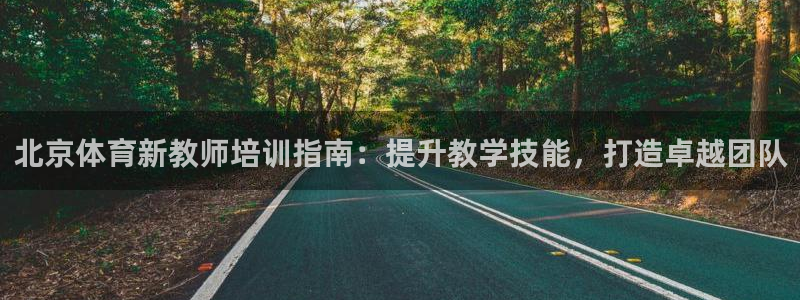 欧陆娱乐平台登陆地址在哪：北京体育新教师培训指南：提