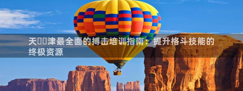 欧陆娱乐平台咋样啊赚钱：天​​津最全面的搏击培训指南