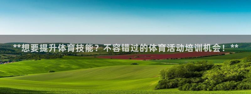 欧陆娱乐是真的吗：**想要提升体育技能？不容错过的体