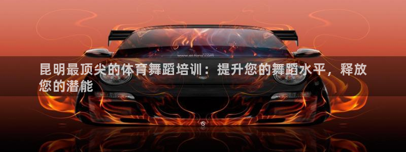 欧陆娱乐百科：昆明最顶尖的体育舞蹈培训：提升您的舞蹈