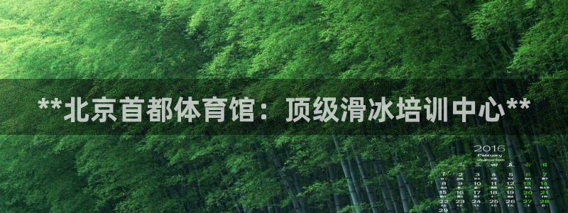 欧陆娱乐怎么注册帐号啊：**北京首都体育馆：顶级滑冰