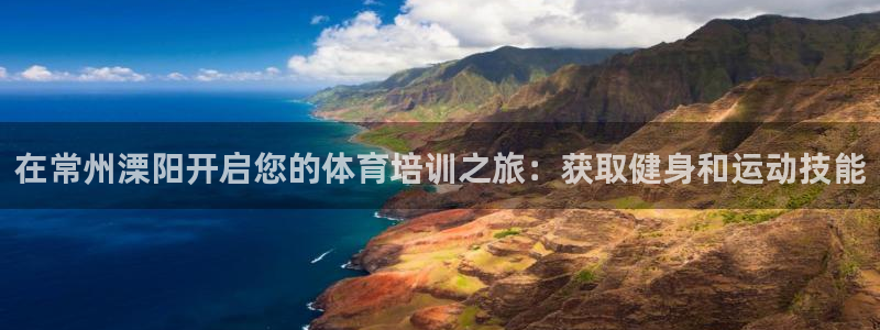 欧陆娱乐官网首页：在常州溧阳开启您的体育培训之旅：获