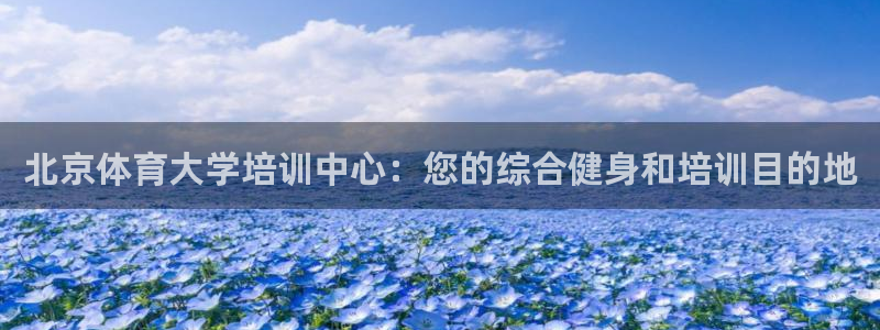 欧陆娱乐注册链接怎么弄：北京体育大学培训中心：您的综