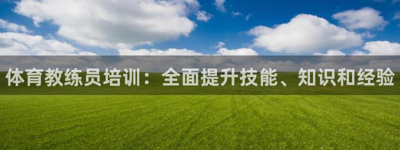 欧陆娱乐登录官网：体育教练员培训：全面提升技能、知识