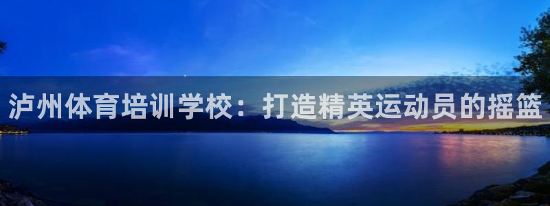 欧陆娱乐能赚钱吗：泸州体育培训学校：打造精英运动员的