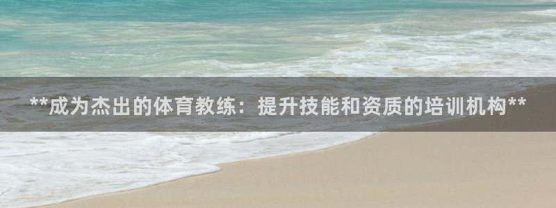 欧陆娱乐平台登录不上：**成为杰出的体育教练：提升技