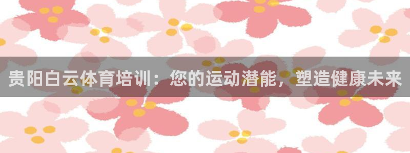 欧陆娱乐登录平台有哪些：贵阳白云体育培训：您的运动潜