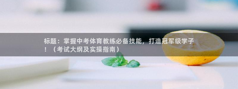 欧陆娱乐注册代理：标题：掌握中考体育教练必备技能，打