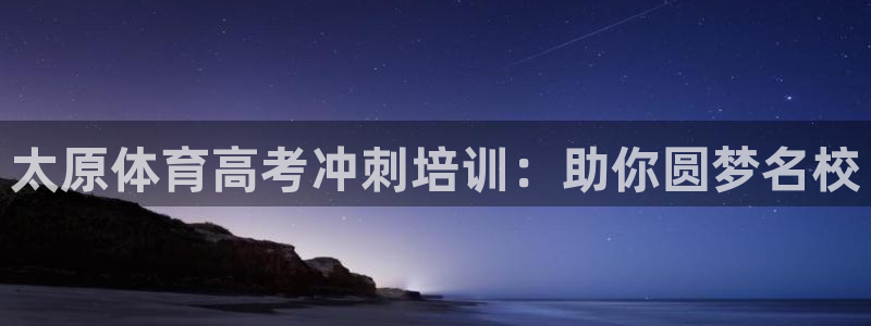 欧陆娱乐平台咋样啊安全吗：太原体育高考冲刺培训：助你圆梦名校