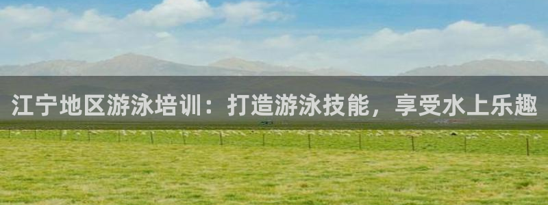 欧陆娱乐登录官网网址：江宁地区游泳培训：打造游泳技能，享受水