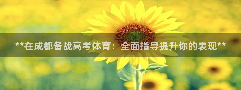 欧陆注册码：**在成都备战高考体育：全面指导提升你的