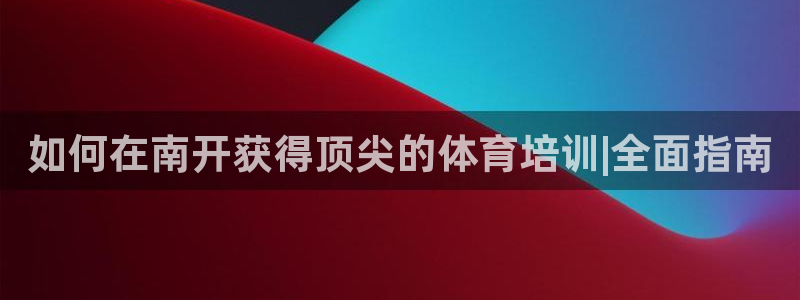 欧陆娱乐是那个旗下的品牌：如何在南开获得顶尖的体育培