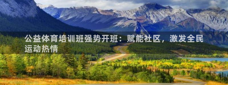 欧陆娱乐游戏特色：公益体育培训班强势开班：赋能社区，