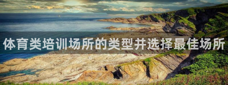 欧陆娱乐怎么注册帐号登录：体育类培训场所的类型并选择最佳场所
