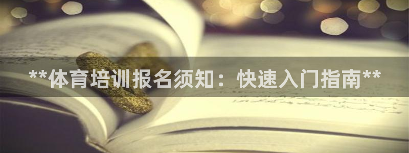 欧陆娱乐怎么注册帐号登录：**体育培训报名须知：快速入门指南