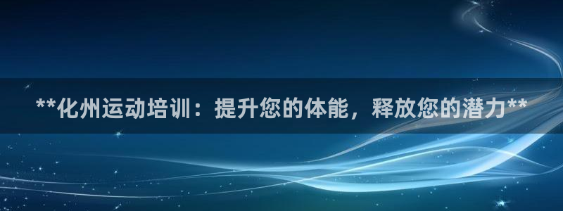 欧陆娱乐登录测速网站：**化州运动培训：提升您的体能