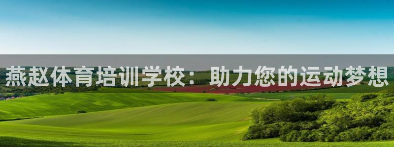 欧陆娱乐官方网站：燕赵体育培训学校：助力您的运动梦想