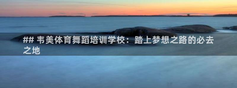 欧陆娱乐登录平台官网：## 韦美体育舞蹈培训学校：踏