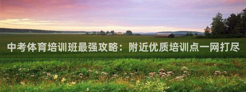 欧陆娱乐公司产品介绍大全：中考体育培训班最强攻略：附