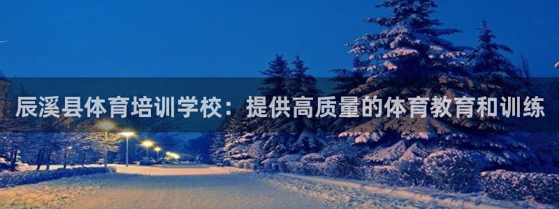 欧陆娱乐官网下载安装：辰溪县体育培训学校：提供高质量