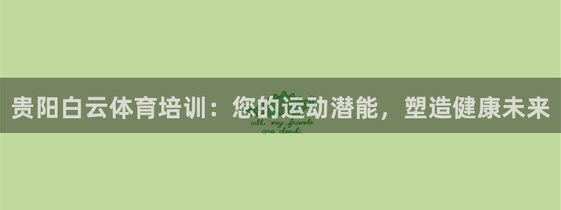 欧陆娱乐百科百度：贵阳白云体育培训：您的运动潜能，塑