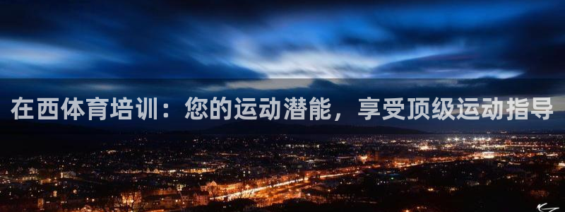 欧陆娱乐登录测速软件：在西体育培训：您的运动潜能，享