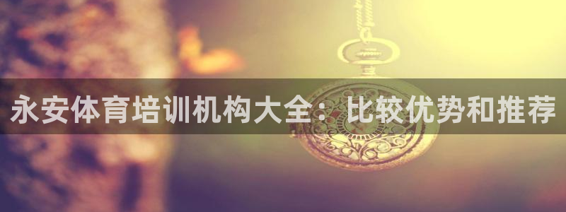 欧陆娱乐平台登陆地址在哪看：永安体育培训机构大全：比