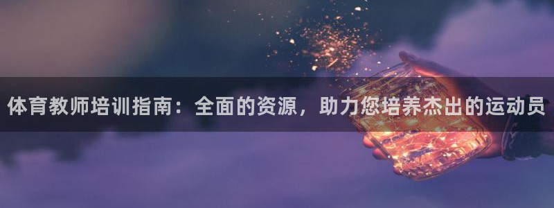 欧陆娱乐信誉如何：体育教师培训指南：全面的资源，助力
