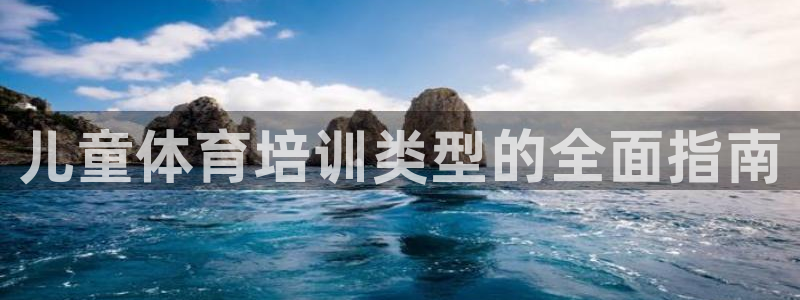 欧陆娱乐平台咋样啊赚钱：儿童体育培训类型的全面指南