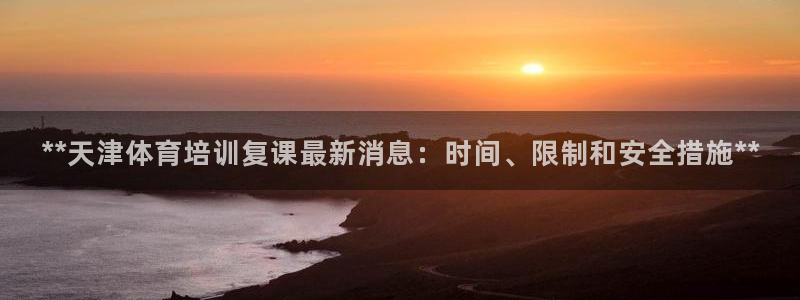 欧陆娱乐怎么注册会员号：**天津体育培训复课最新消息