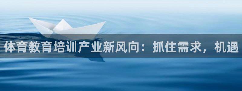 欧陆娱乐登陆官网下载：体育教育培训产业新风向：抓住需