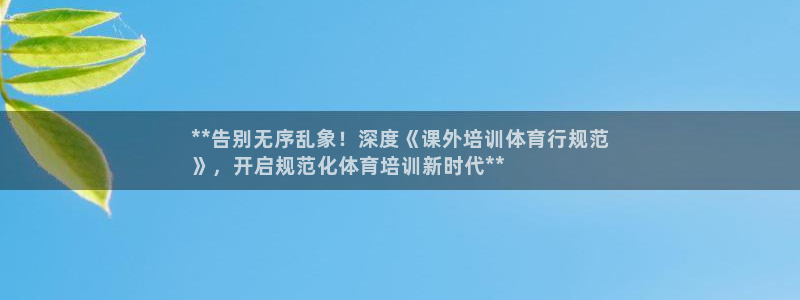 欧陆娱乐测试网站：**告别无序乱象！深度《课外培训体