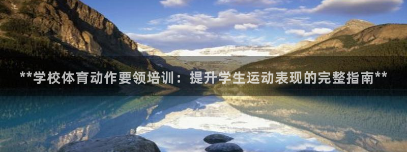 欧陆娱乐平台登录：**学校体育动作要领培训：提升学生