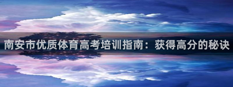 欧陆娱乐客服服务怎么样：南安市优质体育高考培训指南：