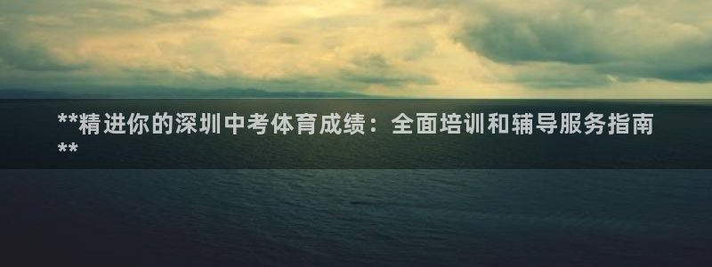 重庆欧陆娱乐有限公司电话：**精进你的深圳中考体育成