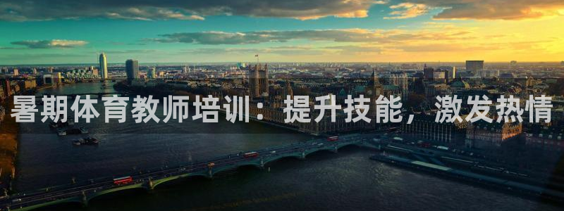 欧陆娱乐分分彩：暑期体育教师培训：提升技能，激发热情
