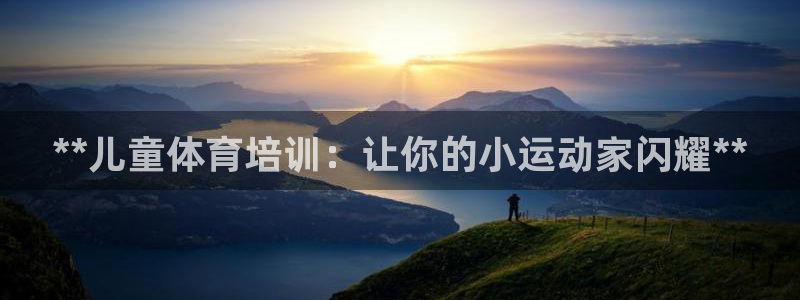 欧陆娱乐安全吗：**儿童体育培训：让你的小运动家闪耀