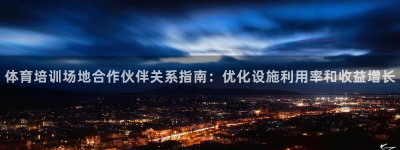 欧陆娱乐挂机怎么玩：体育培训场地合作伙伴关系指南：优