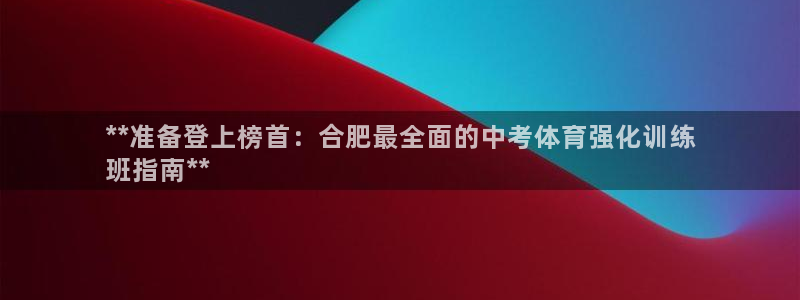 欧陆娱乐测速网站：**准备登上榜首：合肥最全面的中考