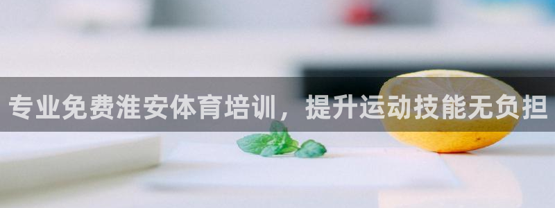 欧陆娱乐平台咋样啊：专业免费淮安体育培训，提升运动技