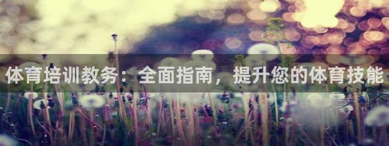 重庆欧陆娱乐有限公司：体育培训教务：全面指南，提升您
