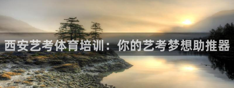 欧陆娱乐分分彩：西安艺考体育培训：你的艺考梦想助推器