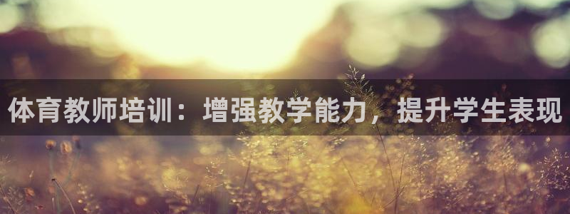 欧陆娱乐登录平台：体育教师培训：增强教学能力，提升学