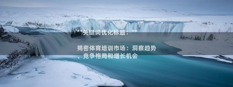 欧陆娱乐代理 贴吧：**关键词优化标题：**

揭密体育培训