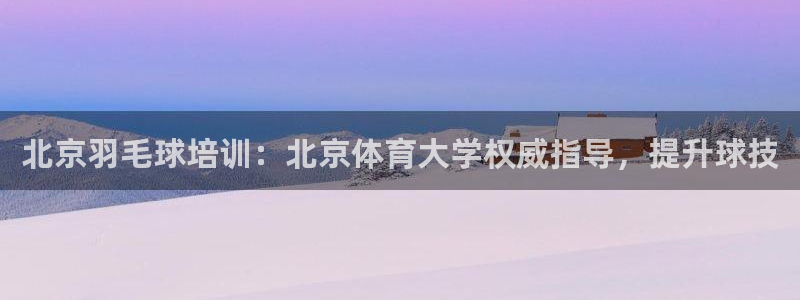 欧陆娱乐微信：北京羽毛球培训：北京体育大学权威指导，