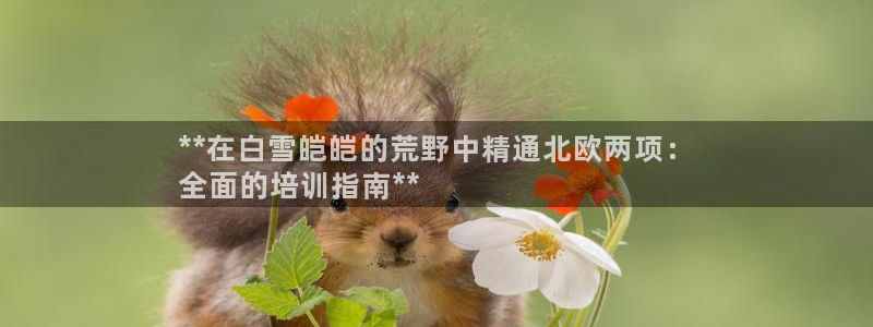 欧陆娱乐百科百度：**在白雪皑皑的荒野中精通北欧两项